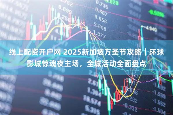线上配资开户网 2025新加坡万圣节攻略｜环球影城惊魂夜主场，全城活动全面盘点
