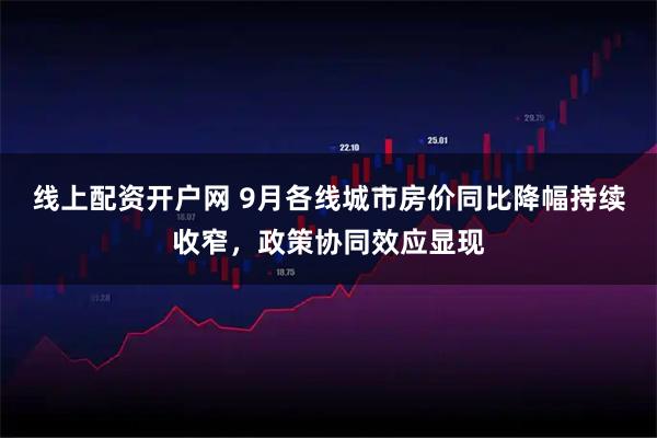 线上配资开户网 9月各线城市房价同比降幅持续收窄，政策协同效应显现