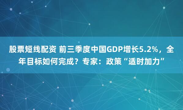 股票短线配资 前三季度中国GDP增长5.2%，全年目标如何完成？专家：政策“适时加力”