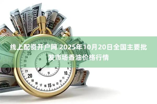 线上配资开户网 2025年10月20日全国主要批发市场香油价格行情