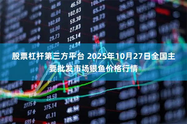 股票杠杆第三方平台 2025年10月27日全国主要批发市场银鱼价格行情