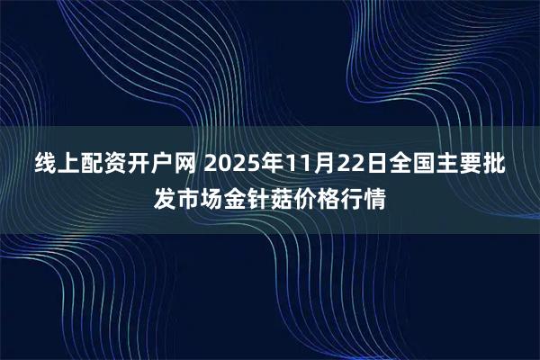 线上配资开户网 2025年11月22日全国主要批发市场金针菇价格行情