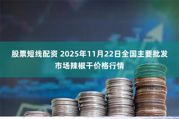 股票短线配资 2025年11月22日全国主要批发市场辣椒干价格行情