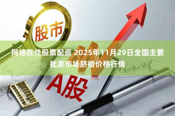 网络在线股票配资 2025年11月29日全国主要批发市场脐橙价格行情
