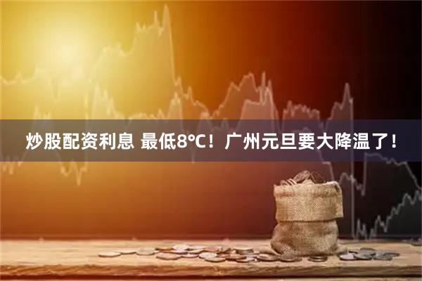 炒股配资利息 最低8℃！广州元旦要大降温了！