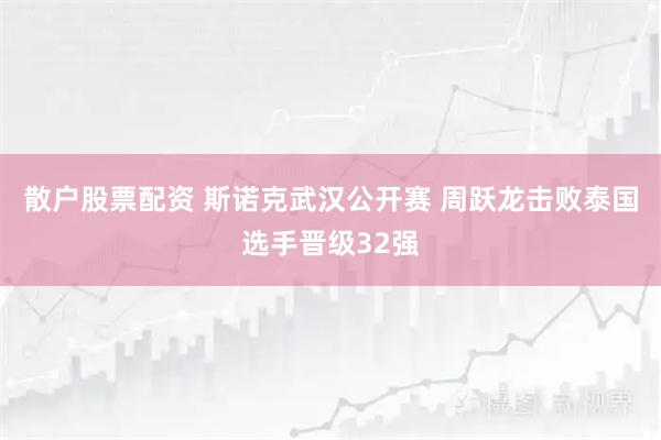 散户股票配资 斯诺克武汉公开赛 周跃龙击败泰国选手晋级32强