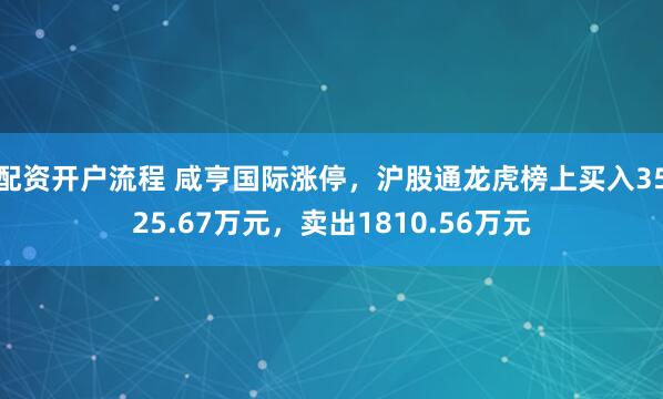 配资开户流程 咸亨国际涨停，沪股通龙虎榜上买入3525.67万元，卖出1810.56万元
