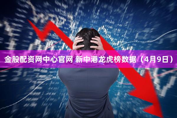 金股配资网中心官网 新中港龙虎榜数据（4月9日）