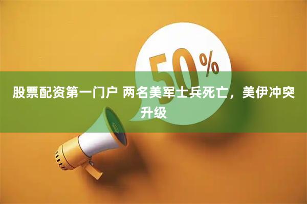 股票配资第一门户 两名美军士兵死亡，美伊冲突升级